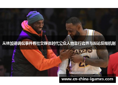 从林加德调侃事件看社交媒体时代公众人物言行边界与舆论反噬机制 从林加德调侃事件看社交媒体时代公众人物言行边界与舆论反噬机制