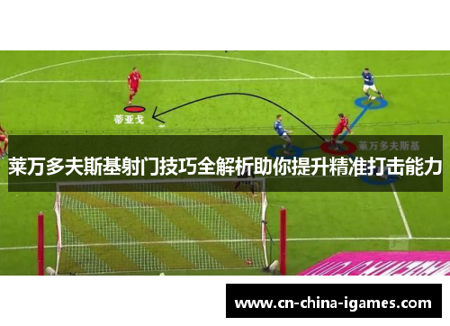 莱万多夫斯基射门技巧全解析助你提升精准打击能力 莱万多夫斯基射门技巧全解析助你提升精准打击能力