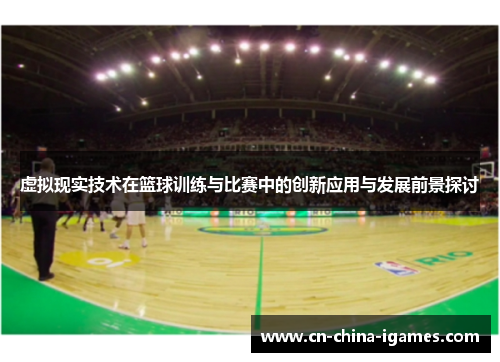 虚拟现实技术在篮球训练与比赛中的创新应用与发展前景探讨 虚拟现实技术在篮球训练与比赛中的创新应用与发展前景探讨