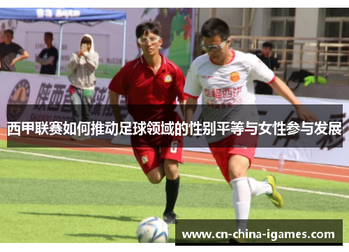 西甲联赛如何推动足球领域的性别平等与女性参与发展 西甲联赛如何推动足球领域的性别平等与女性参与发展
