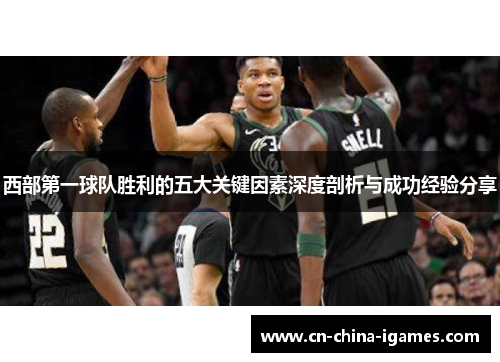 西部第一球队胜利的五大关键因素深度剖析与成功经验分享 西部第一球队胜利的五大关键因素深度剖析与成功经验分享