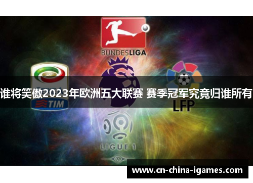谁将笑傲2023年欧洲五大联赛 赛季冠军究竟归谁所有