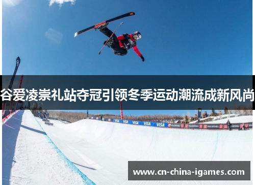 谷爱凌崇礼站夺冠引领冬季运动潮流成新风尚