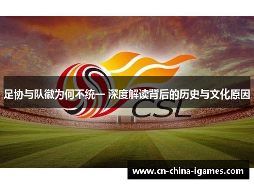 足协与队徽为何不统一 深度解读背后的历史与文化原因
