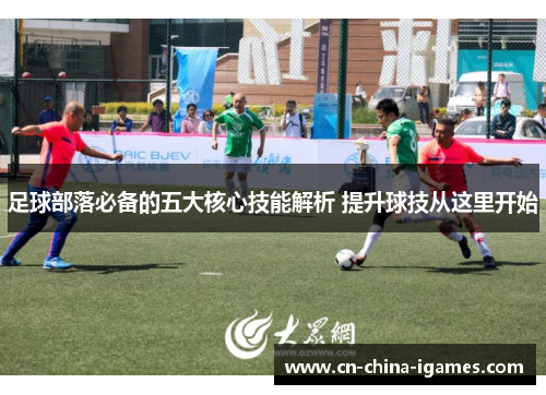 足球部落必备的五大核心技能解析 提升球技从这里开始