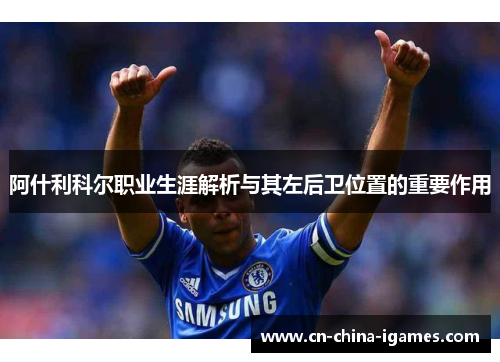 阿什利科尔职业生涯解析与其左后卫位置的重要作用
