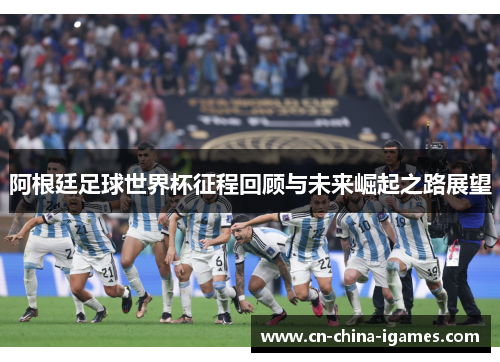 阿根廷足球世界杯征程回顾与未来崛起之路展望