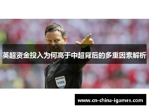 英超资金投入为何高于中超背后的多重因素解析 英超资金投入为何高于中超背后的多重因素解析