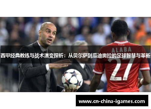 西甲经典教练与战术演变探析：从贝尔萨到瓜迪奥拉的足球智慧与革新