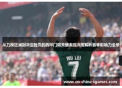 从力挽狂澜到决定胜负的西甲门将关键表现深度解析赛季影响力全景 从力挽狂澜到决定胜负的西甲门将关键表现深度解析赛季影响力全景