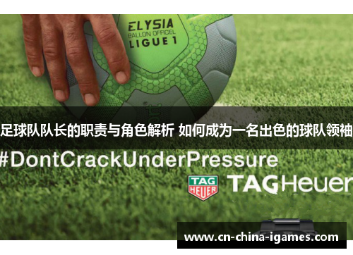 足球队队长的职责与角色解析 如何成为一名出色的球队领袖 足球队队长的职责与角色解析 如何成为一名出色的球队领袖