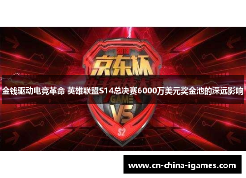 金钱驱动电竞革命 英雄联盟S14总决赛6000万美元奖金池的深远影响