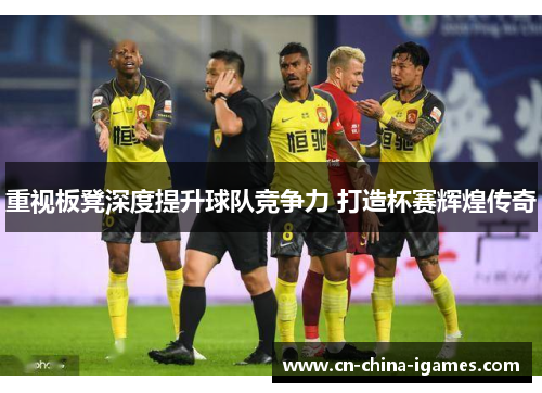 重视板凳深度提升球队竞争力 打造杯赛辉煌传奇