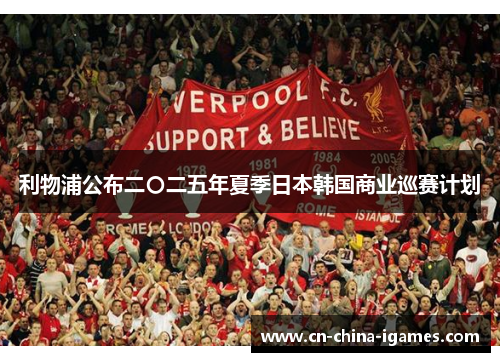 利物浦公布二〇二五年夏季日本韩国商业巡赛计划 利物浦公布二〇二五年夏季日本韩国商业巡赛计划