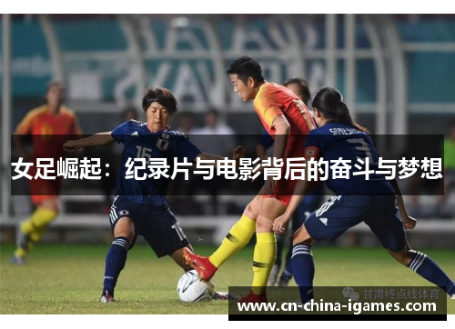 女足崛起：纪录片与电影背后的奋斗与梦想