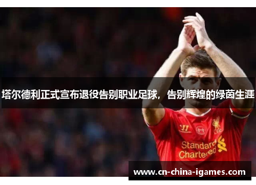 塔尔德利正式宣布退役告别职业足球，告别辉煌的绿茵生涯