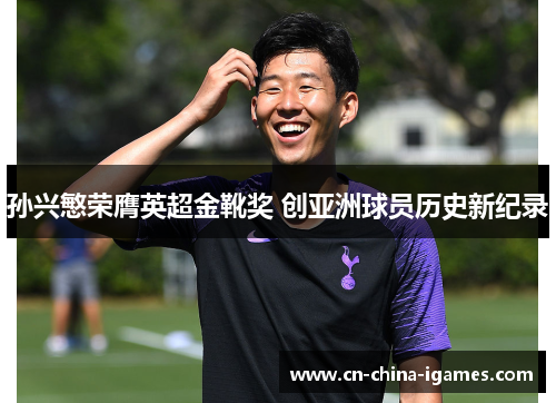 孙兴慜荣膺英超金靴奖 创亚洲球员历史新纪录 孙兴慜荣膺英超金靴奖 创亚洲球员历史新纪录