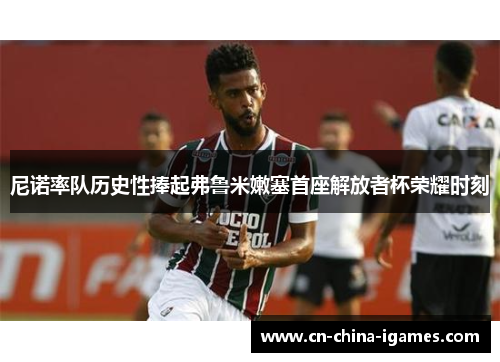 尼诺率队历史性捧起弗鲁米嫩塞首座解放者杯荣耀时刻