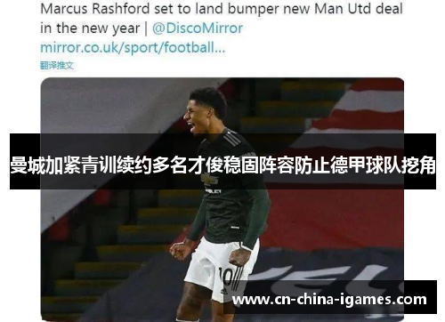 曼城加紧青训续约多名才俊稳固阵容防止德甲球队挖角