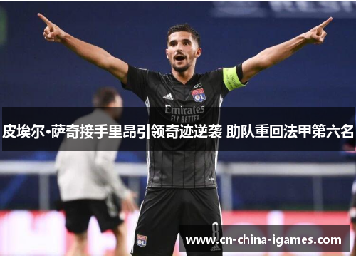 皮埃尔·萨奇接手里昂引领奇迹逆袭 助队重回法甲第六名 皮埃尔·萨奇接手里昂引领奇迹逆袭 助队重回法甲第六名