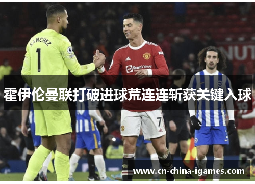 霍伊伦曼联打破进球荒连连斩获关键入球 霍伊伦曼联打破进球荒连连斩获关键入球