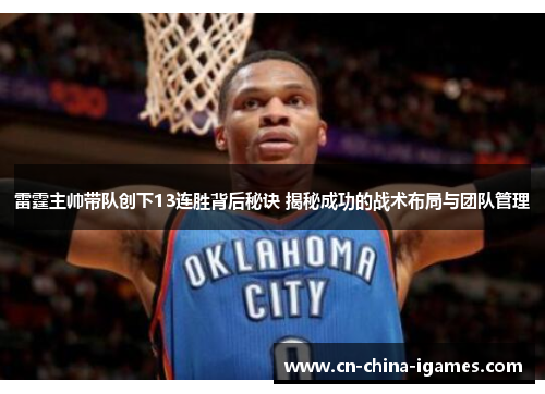 雷霆主帅带队创下13连胜背后秘诀 揭秘成功的战术布局与团队管理 雷霆主帅带队创下13连胜背后秘诀 揭秘成功的战术布局与团队管理