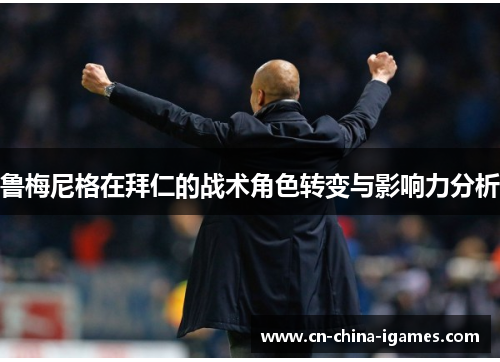 鲁梅尼格在拜仁的战术角色转变与影响力分析