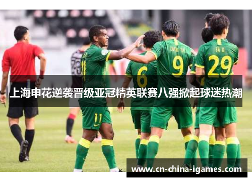 上海申花逆袭晋级亚冠精英联赛八强掀起球迷热潮