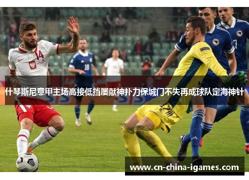 什琴斯尼意甲主场高接低挡屡献神扑力保城门不失再成球队定海神针