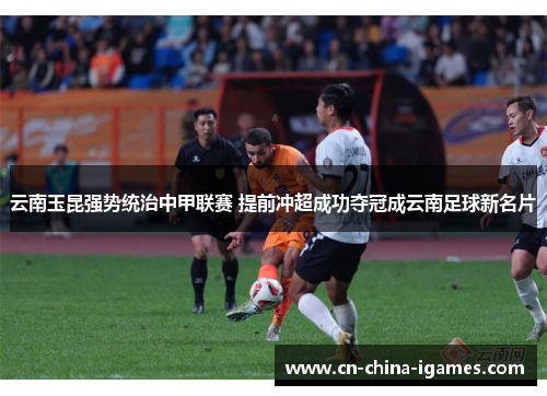 云南玉昆强势统治中甲联赛 提前冲超成功夺冠成云南足球新名片