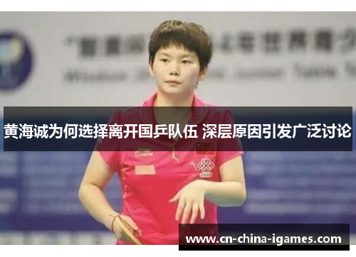 黄海诚为何选择离开国乒队伍 深层原因引发广泛讨论