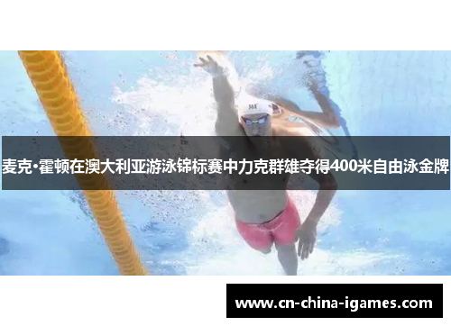 麦克·霍顿在澳大利亚游泳锦标赛中力克群雄夺得400米自由泳金牌 麦克·霍顿在澳大利亚游泳锦标赛中力克群雄夺得400米自由泳金牌