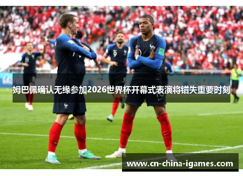 姆巴佩确认无缘参加2026世界杯开幕式表演将错失重要时刻
