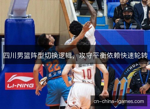 四川男篮阵型切换逻辑，攻守平衡依赖快速轮转