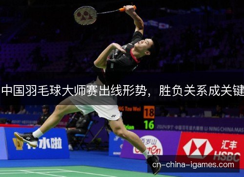 中国羽毛球大师赛出线形势，胜负关系成关键