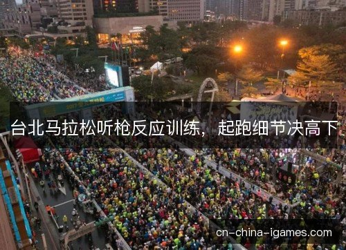 台北马拉松听枪反应训练,起跑细节决高下 台北马拉松听枪反应训练,起跑细节决高下