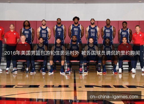 2016年美国男篮包游轮住奥运村外 被各国球员调侃的里约趣闻